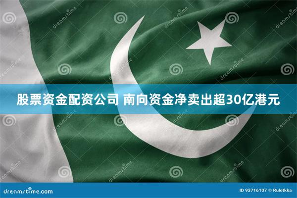股票资金配资公司 南向资金净卖出超30亿港元