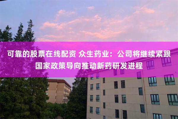 可靠的股票在线配资 众生药业：公司将继续紧跟国家政策导向推动新药研发进程