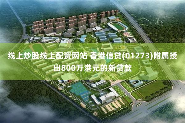 线上炒股线上配资网站 香港信贷(01273)附属授出800万港元的新贷款