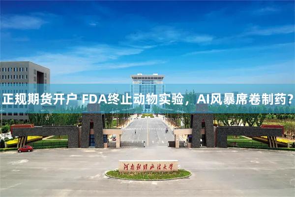 正规期货开户 FDA终止动物实验，AI风暴席卷制药？