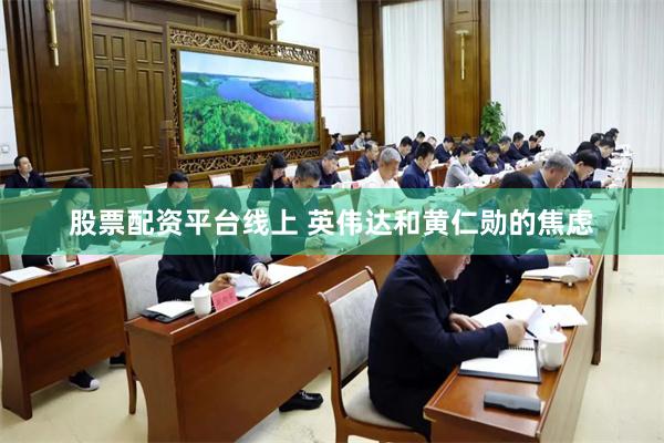 股票配资平台线上 英伟达和黄仁勋的焦虑