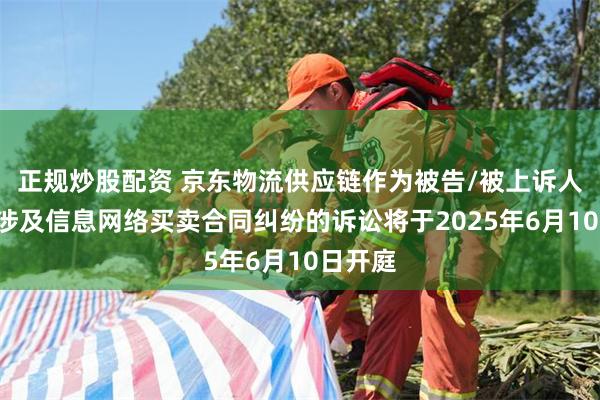 正规炒股配资 京东物流供应链作为被告/被上诉人的1起涉及信息网络买卖合同纠纷的诉讼将于2025年6月10日开庭