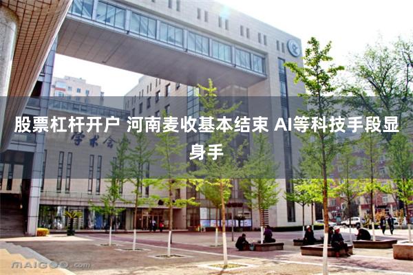 股票杠杆开户 河南麦收基本结束 AI等科技手段显身手