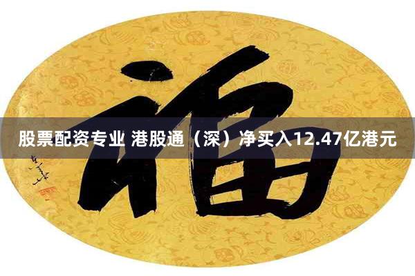 股票配资专业 港股通（深）净买入12.47亿港元