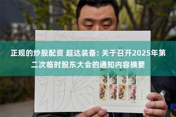 正规的炒股配资 超达装备: 关于召开2025年第二次临时股东大会的通知内容摘要