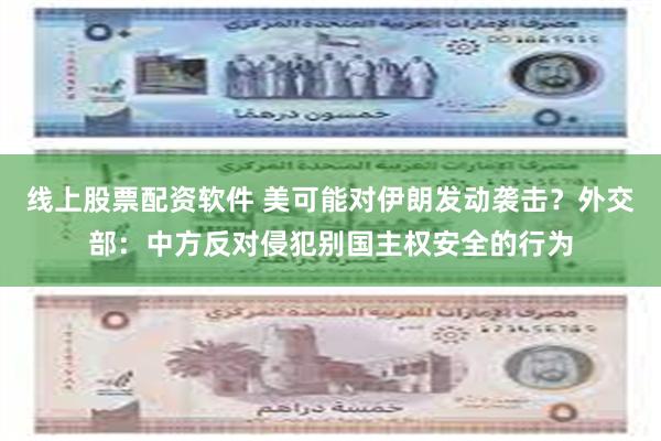 线上股票配资软件 美可能对伊朗发动袭击？外交部：中方反对侵犯别国主权安全的行为