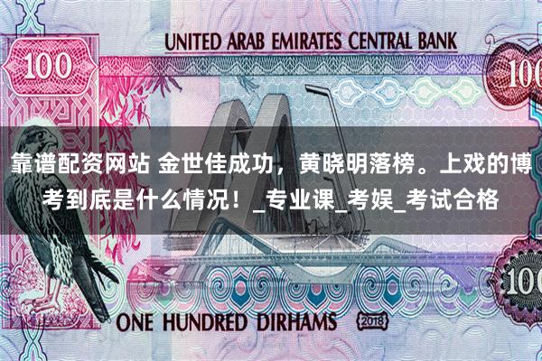 靠谱配资网站 金世佳成功，黄晓明落榜。上戏的博考到底是什么情况！_专业课_考娱_考试合格