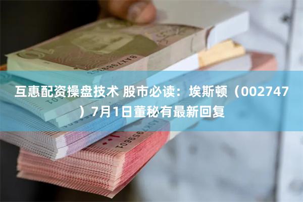互惠配资操盘技术 股市必读：埃斯顿（002747）7月1日董秘有最新回复