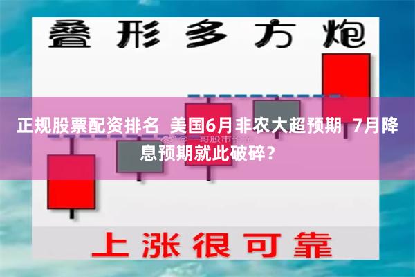 正规股票配资排名  美国6月非农大超预期  7月降息预期就此破碎？