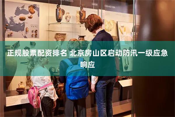正规股票配资排名 北京房山区启动防汛一级应急响应