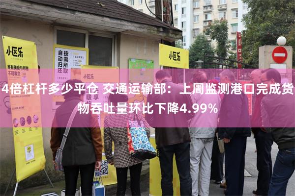 4倍杠杆多少平仓 交通运输部：上周监测港口完成货物吞吐量环比下降4.99%