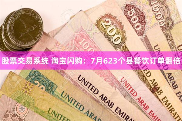 股票交易系统 淘宝闪购：7月623个县餐饮订单翻倍