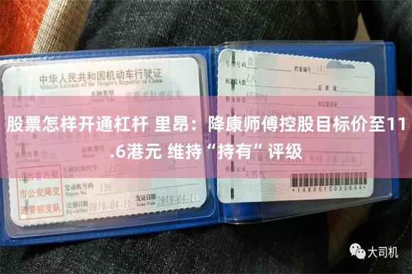 股票怎样开通杠杆 里昂：降康师傅控股目标价至11.6港元 维持“持有”评级
