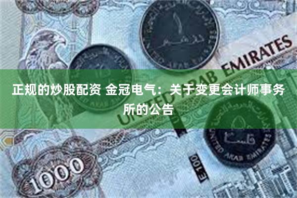 正规的炒股配资 金冠电气：关于变更会计师事务所的公告