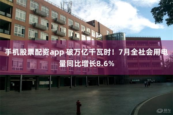 手机股票配资app 破万亿千瓦时！7月全社会用电量同比增长8.6%