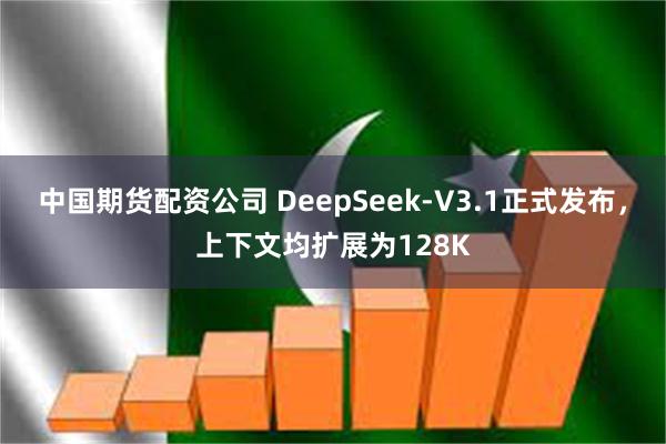 中国期货配资公司 DeepSeek-V3.1正式发布，上下文均扩展为128K
