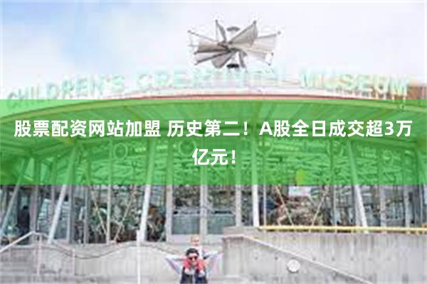 股票配资网站加盟 历史第二！A股全日成交超3万亿元！