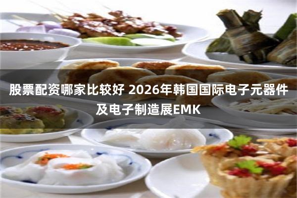 股票配资哪家比较好 2026年韩国国际电子元器件及电子制造展EMK