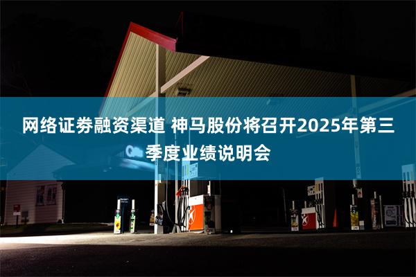 网络证劵融资渠道 神马股份将召开2025年第三季度业绩说明会
