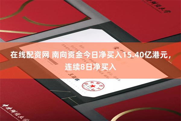 在线配资网 南向资金今日净买入15.40亿港元，连续8日净买入
