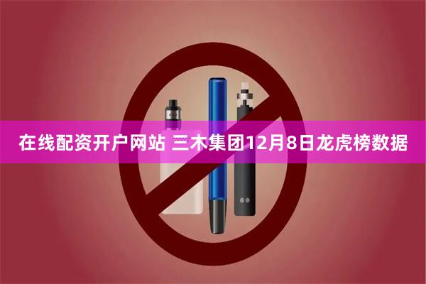 在线配资开户网站 三木集团12月8日龙虎榜数据