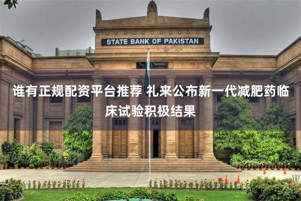 谁有正规配资平台推荐 礼来公布新一代减肥药临床试验积极结果