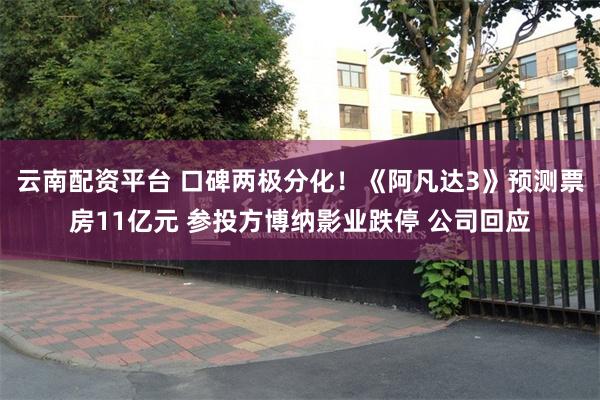 云南配资平台 口碑两极分化！《阿凡达3》预测票房11亿元 参投方博纳影业跌停 公司回应