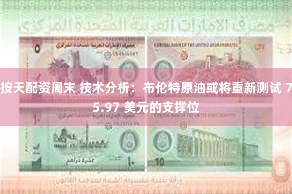 按天配资周末 技术分析：布伦特原油或将重新测试 75.97 美元的支撑位